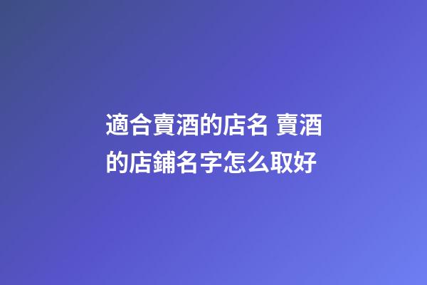 適合賣酒的店名 賣酒的店鋪名字怎么取好-第1張-店鋪起名-玄機派